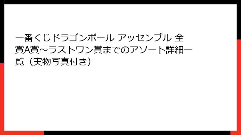 一番くじドラゴンボール アッセンブル 全賞A賞〜ラストワン賞までのアソート詳細一覧（実物写真付き）
