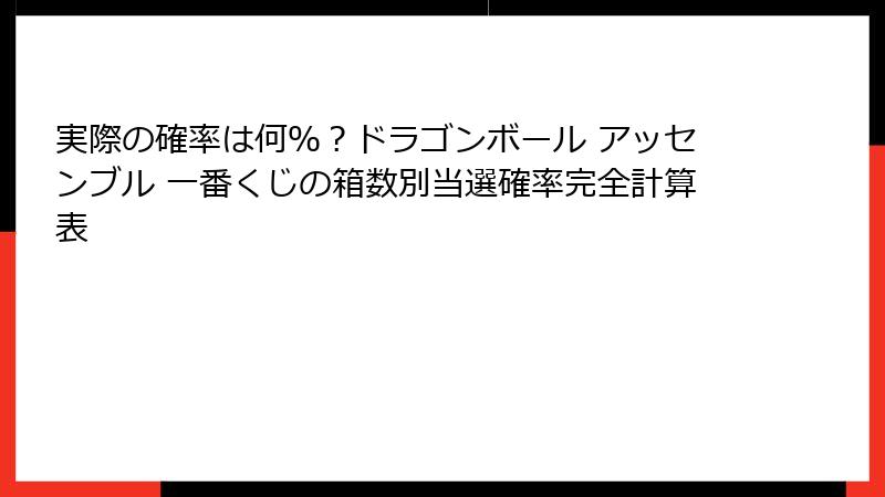 実際の確率は何％？ドラゴンボール アッセンブル 一番くじの箱数別当選確率完全計算表
