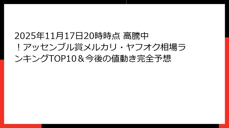 2025年11月17日20時時点 高騰中！アッセンブル賞メルカリ・ヤフオク相場ランキングTOP10＆今後の値動き完全予想