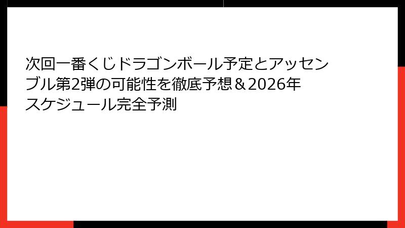 次回一番くじドラゴンボール予定とアッセンブル第2弾の可能性を徹底予想＆2026年スケジュール完全予測