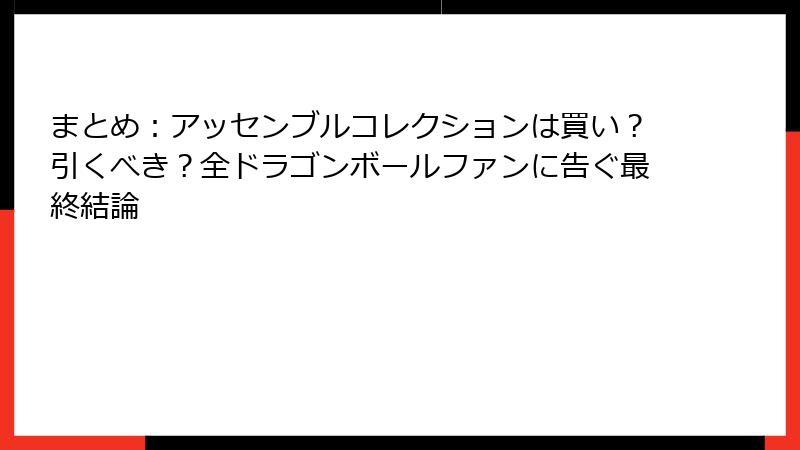 まとめ:アッセンブルコレクションは買い?引くべき?全ドラゴンボールファンに告ぐ最終結論