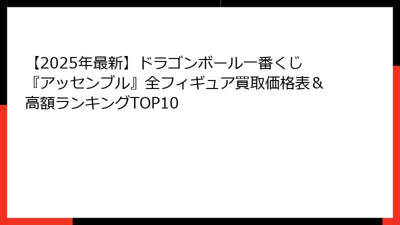 【2025年最新】ドラゴンボール一番くじ『アッセンブル』全フィギュア買取価格表&高額ランキングTOP10