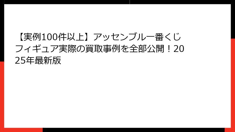 【実例100件以上】アッセンブル一番くじフィギュア実際の買取事例を全部公開!2025年最新版