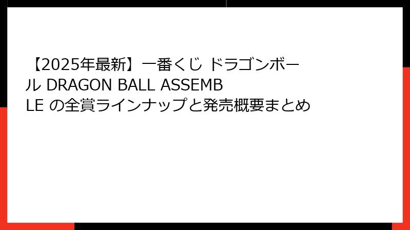 【2025年最新】一番くじ ドラゴンボール DRAGON BALL ASSEMBLE の全賞ラインナップと発売概要まとめ