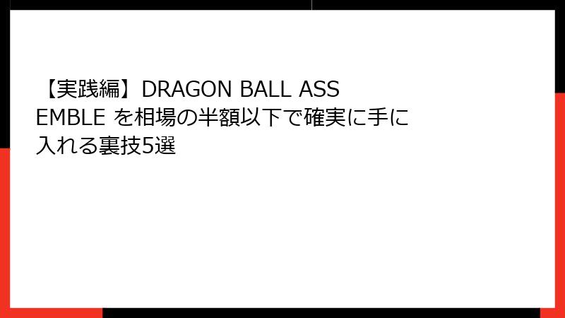【実践編】DRAGON BALL ASSEMBLE を相場の半額以下で確実に手に入れる裏技5選