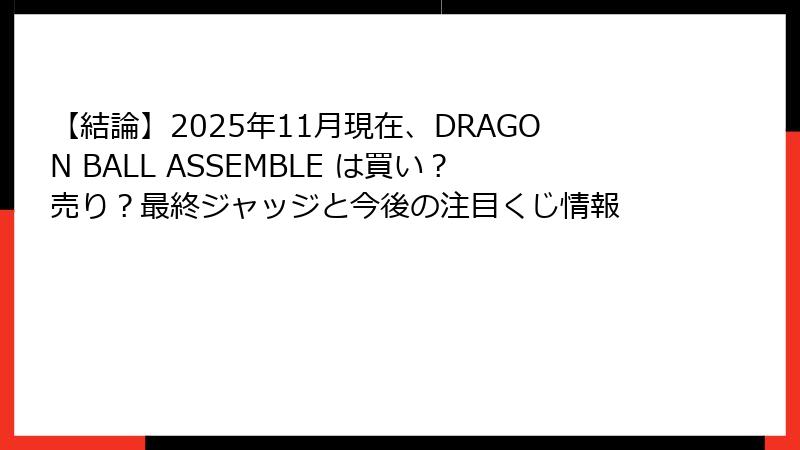 【結論】2025年11月現在、DRAGON BALL ASSEMBLE は買い？売り？最終ジャッジと今後の注目くじ情報