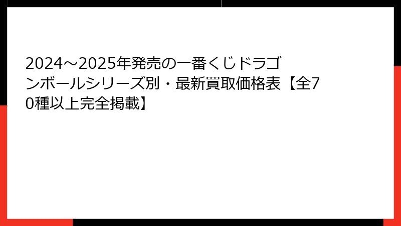 2024～2025年発売の一番くじドラゴンボールシリーズ別・最新買取価格表【全70種以上完全掲載】