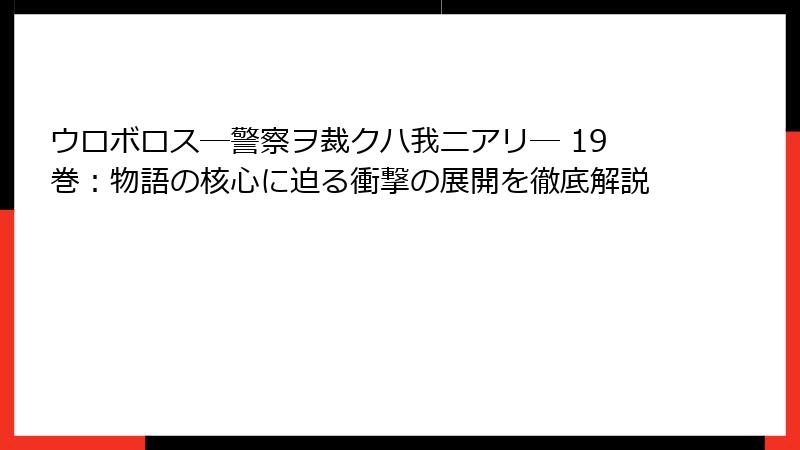 ウロボロス―警察ヲ裁クハ我ニアリ― 19巻:物語の核心に迫る衝撃の展開を徹底解説