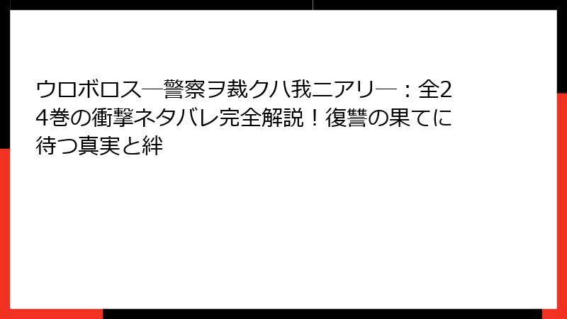 ウロボロス―警察ヲ裁クハ我ニアリ―:全24巻の衝撃ネタバレ完全解説!復讐の果てに待つ真実と絆
