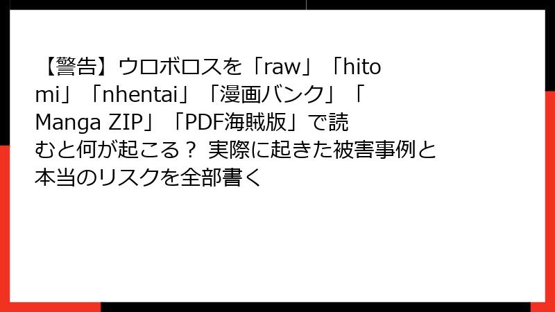 【警告】ウロボロスを「raw」「hitomi」「nhentai」「漫画バンク」「Manga ZIP」「PDF海賊版」で読むと何が起こる? 実際に起きた被害事例と本当のリスクを全部書く