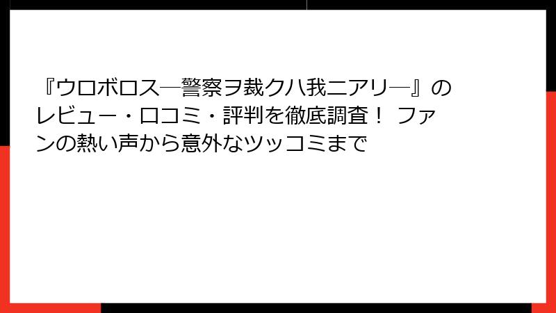 『ウロボロス―警察ヲ裁クハ我ニアリ―』のレビュー・口コミ・評判を徹底調査! ファンの熱い声から意外なツッコミまで