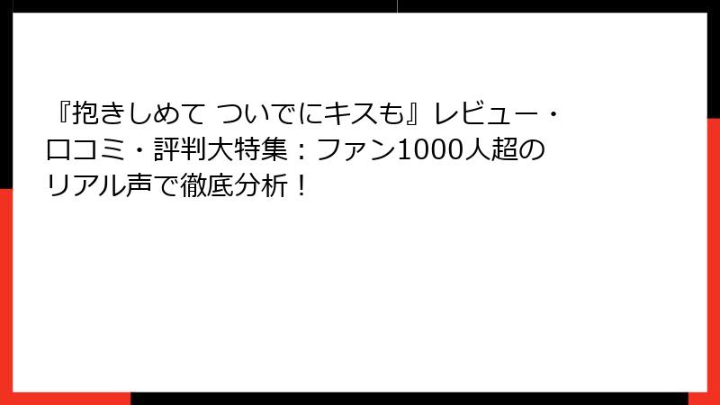 『抱きしめて ついでにキスも』レビュー・口コミ・評判大特集:ファン1000人超のリアル声で徹底分析!