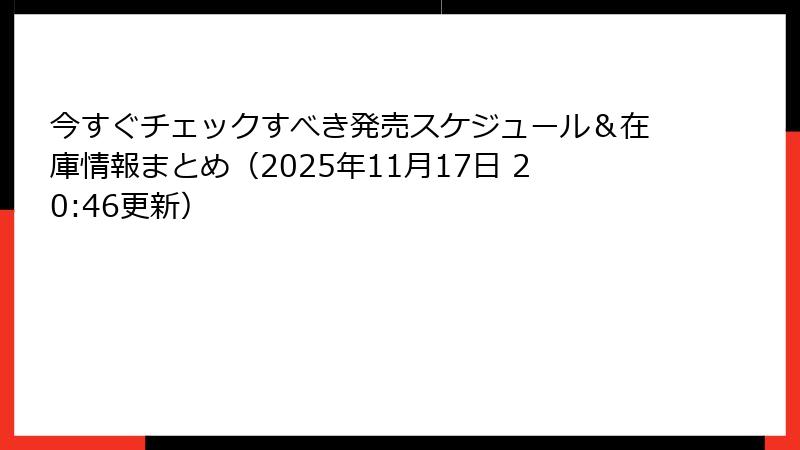 今すぐチェックすべき発売スケジュール＆在庫情報まとめ（2025年11月17日 20:46更新）