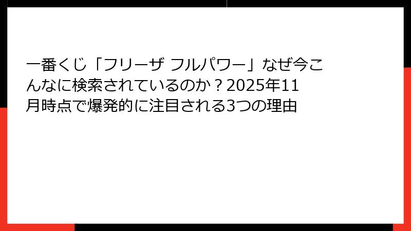 一番くじ「フリーザ フルパワー」なぜ今こんなに検索されているのか？2025年11月時点で爆発的に注目される3つの理由