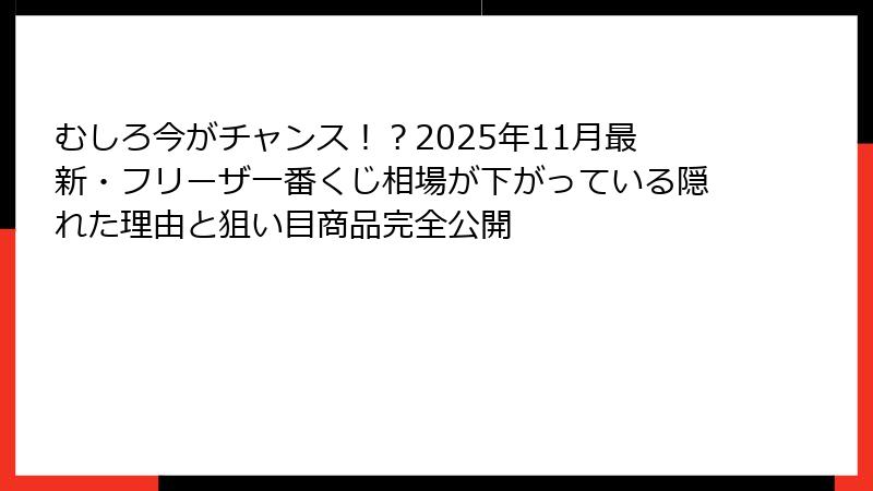 むしろ今がチャンス！？2025年11月最新・フリーザ一番くじ相場が下がっている隠れた理由と狙い目商品完全公開