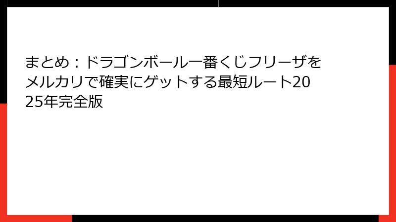 まとめ：ドラゴンボール一番くじフリーザをメルカリで確実にゲットする最短ルート2025年完全版