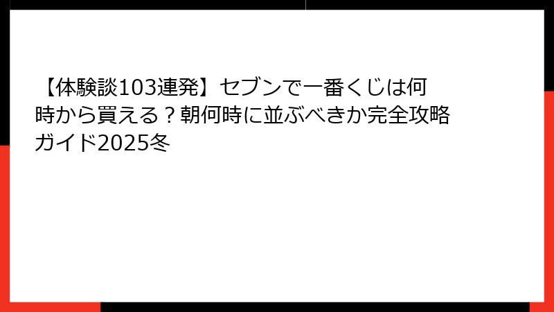【体験談103連発】セブンで一番くじは何時から買える？朝何時に並ぶべきか完全攻略ガイド2025冬