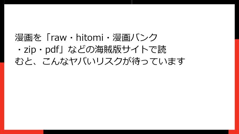漫画を「raw・hitomi・漫画バンク・zip・pdf」などの海賊版サイトで読むと、こんなヤバいリスクが待っています
