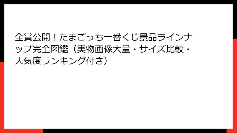 全賞公開！たまごっち一番くじ景品ラインナップ完全図鑑（実物画像大量・サイズ比較・人気度ランキング付き）
