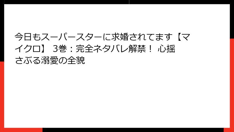 今日もスーパースターに求婚されてます【マイクロ】 3巻：完全ネタバレ解禁！ 心揺さぶる溺愛の全貌