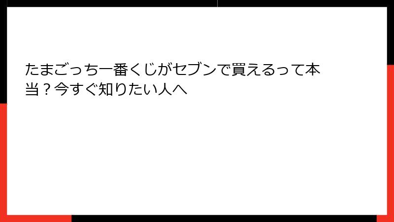たまごっち一番くじがセブンで買えるって本当?今すぐ知りたい人へ