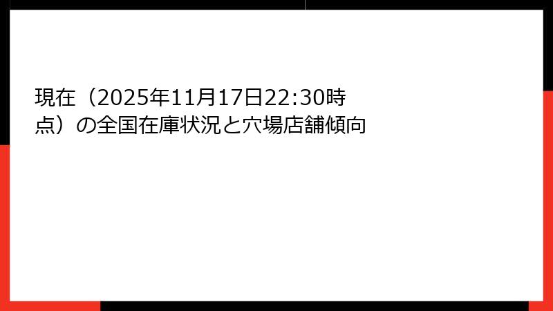 現在（2025年11月17日22:30時点）の全国在庫状況と穴場店舗傾向
