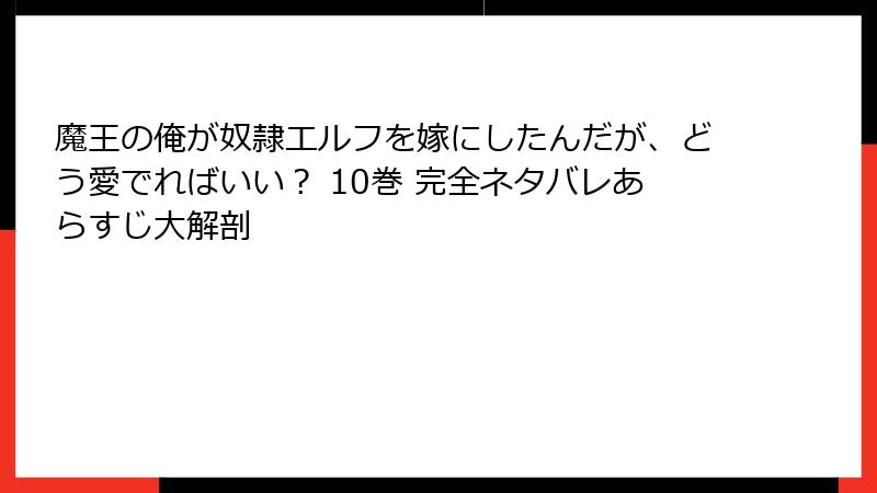 魔王の俺が奴隷エルフを嫁にしたんだが、どう愛でればいい? 10巻 完全ネタバレあらすじ大解剖