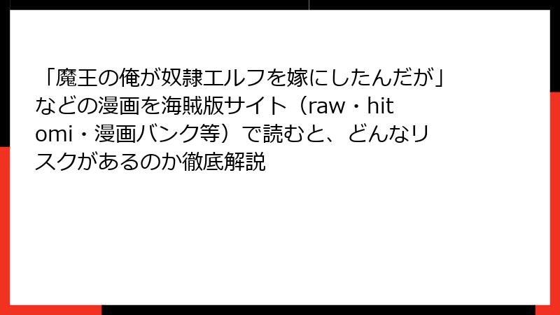 「魔王の俺が奴隷エルフを嫁にしたんだが」などの漫画を海賊版サイト(raw・hitomi・漫画バンク等)で読むと、どんなリスクがあるのか徹底解説
