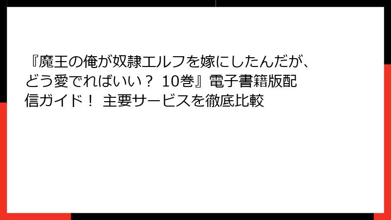 『魔王の俺が奴隷エルフを嫁にしたんだが、どう愛でればいい? 10巻』電子書籍版配信ガイド! 主要サービスを徹底比較