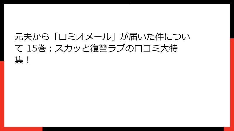 元夫から「ロミオメール」が届いた件について 15巻：スカッと復讐ラブの口コミ大特集！