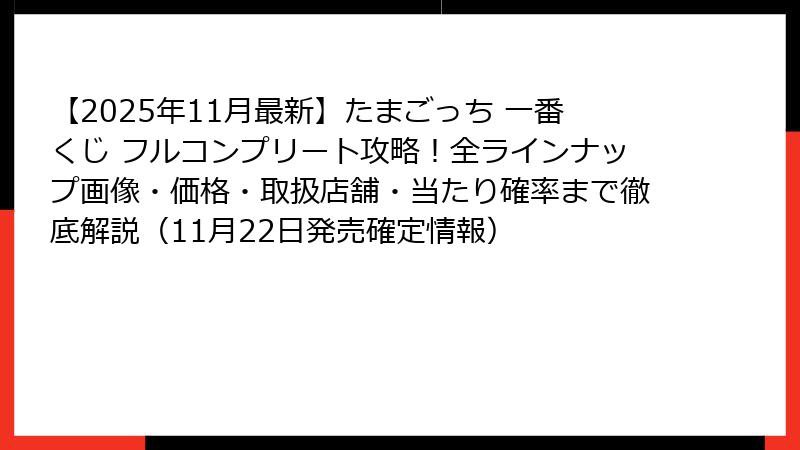 【2025年11月最新】たまごっち 一番くじ フルコンプリート攻略！全ラインナップ画像・価格・取扱店舗・当たり確率まで徹底解説（11月22日発売確定情報）