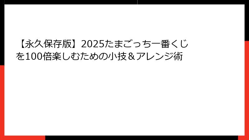 【永久保存版】2025たまごっち一番くじを100倍楽しむための小技＆アレンジ術