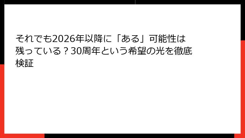 それでも2026年以降に「ある」可能性は残っている？30周年という希望の光を徹底検証