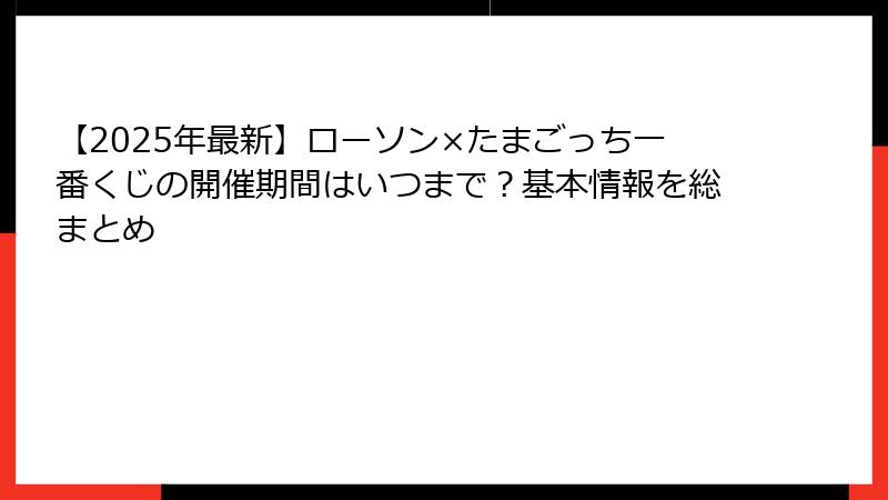【2025年最新】ローソン×たまごっち一番くじの開催期間はいつまで？基本情報を総まとめ
