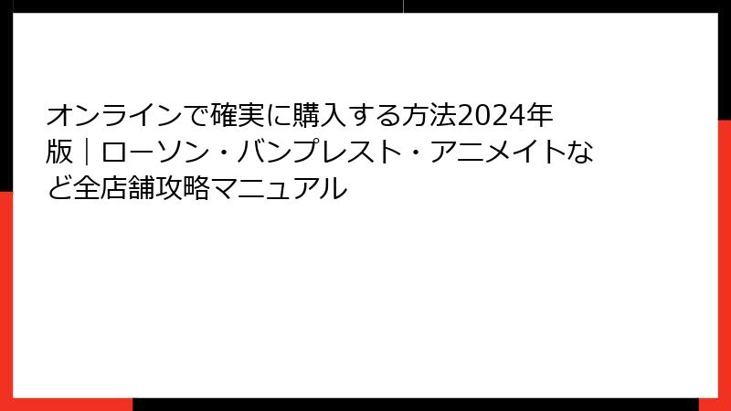 オンラインで確実に購入する方法2024年版｜ローソン・バンプレスト・アニメイトなど全店舗攻略マニュアル