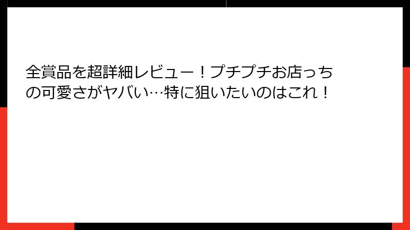 全賞品を超詳細レビュー！プチプチお店っちの可愛さがヤバい…特に狙いたいのはこれ！