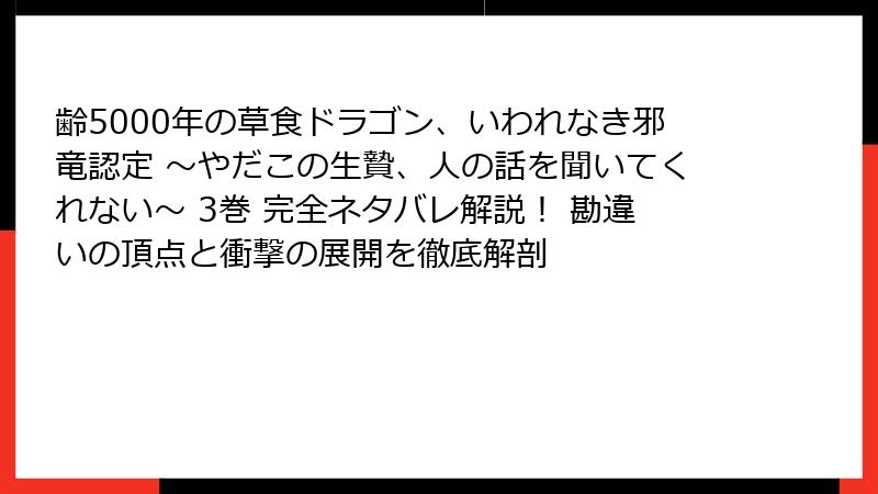 齢5000年の草食ドラゴン、いわれなき邪竜認定 ~やだこの生贄、人の話を聞いてくれない~ 3巻 完全ネタバレ解説! 勘違いの頂点と衝撃の展開を徹底解剖