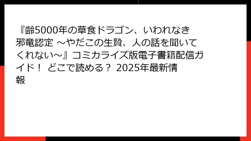 『齢5000年の草食ドラゴン、いわれなき邪竜認定 ~やだこの生贄、人の話を聞いてくれない~』コミカライズ版電子書籍配信ガイド! どこで読める? 2025年最新情報