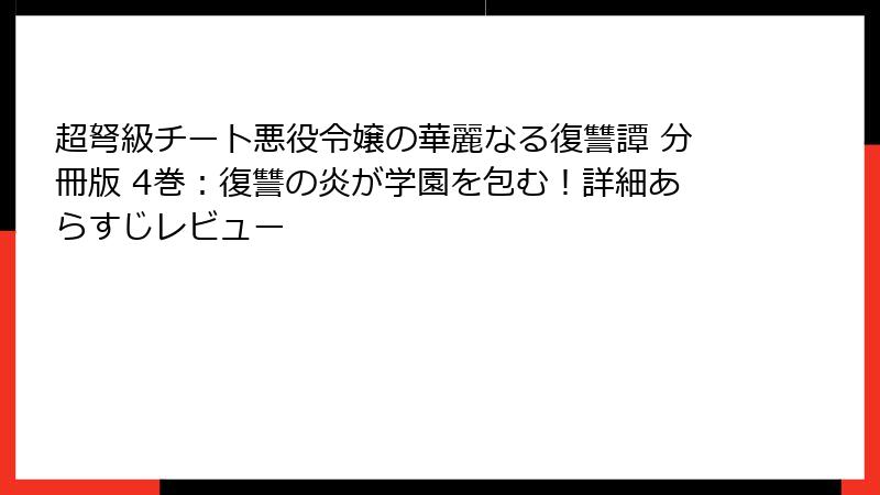 超弩級チート悪役令嬢の華麗なる復讐譚 分冊版 4巻:復讐の炎が学園を包む!詳細あらすじレビュー