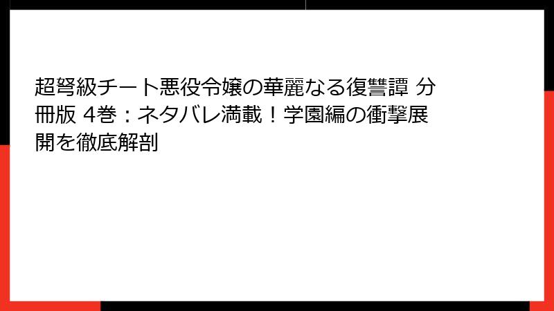 超弩級チート悪役令嬢の華麗なる復讐譚 分冊版 4巻:ネタバレ満載!学園編の衝撃展開を徹底解剖