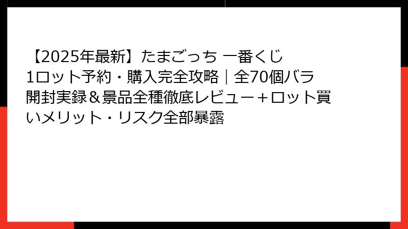 【2025年最新】たまごっち 一番くじ 1ロット予約・購入完全攻略｜全70個バラ開封実録＆景品全種徹底レビュー＋ロット買いメリット・リスク全部暴露