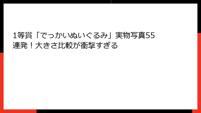 1等賞「でっかいぬいぐるみ」実物写真55連発！大きさ比較が衝撃すぎる