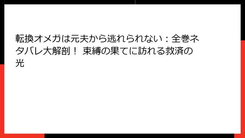 転換オメガは元夫から逃れられない：全巻ネタバレ大解剖！ 束縛の果てに訪れる救済の光