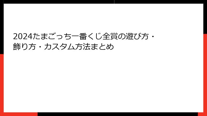 2024たまごっち一番くじ全賞の遊び方・飾り方・カスタム方法まとめ