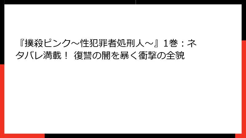 『撲殺ピンク~性犯罪者処刑人~』1巻:ネタバレ満載! 復讐の闇を暴く衝撃の全貌