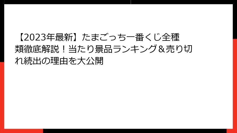 【2023年最新】たまごっち一番くじ全種類徹底解説！当たり景品ランキング＆売り切れ続出の理由を大公開