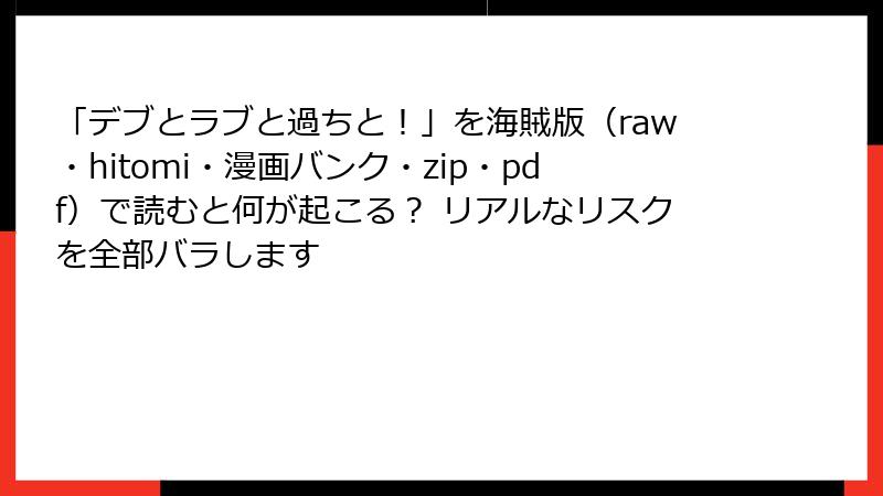 「デブとラブと過ちと!」を海賊版(raw・hitomi・漫画バンク・zip・pdf)で読むと何が起こる? リアルなリスクを全部バラします
