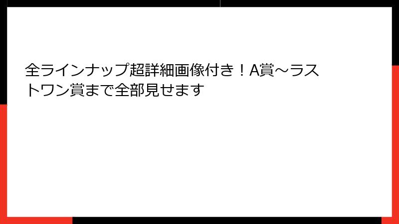 全ラインナップ超詳細画像付き！A賞～ラストワン賞まで全部見せます