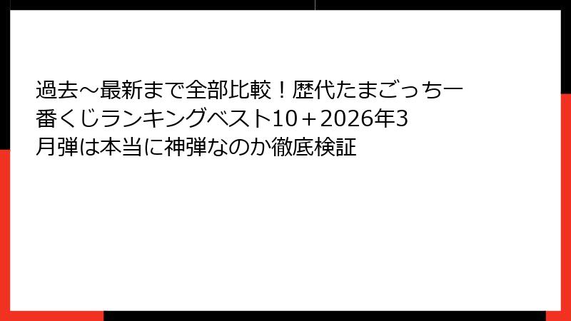 過去～最新まで全部比較！歴代たまごっち一番くじランキングベスト10＋2026年3月弾は本当に神弾なのか徹底検証