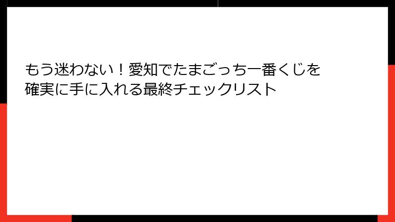 もう迷わない!愛知でたまごっち一番くじを確実に手に入れる最終チェックリスト